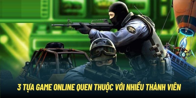 3 tựa game online quen thuộc với nhiều thành viên