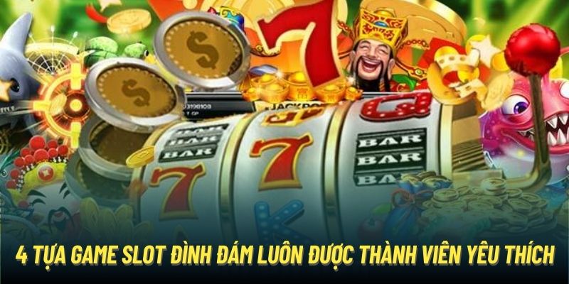 4 tựa game slot đình đám luôn được thành viên yêu thích