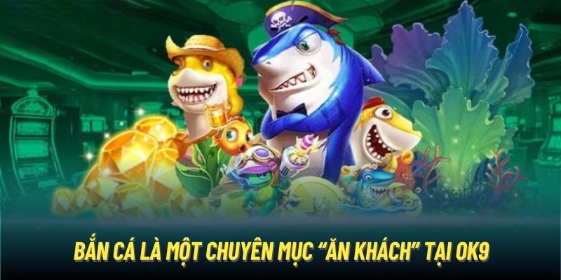 Bắn cá là một chuyên mục “ăn khách” tại OK9