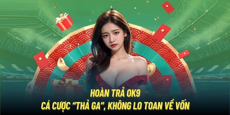 Hoàn Trả OK9 - Cá Cược “Thả Ga”, Không Lo Toan Về Vốn