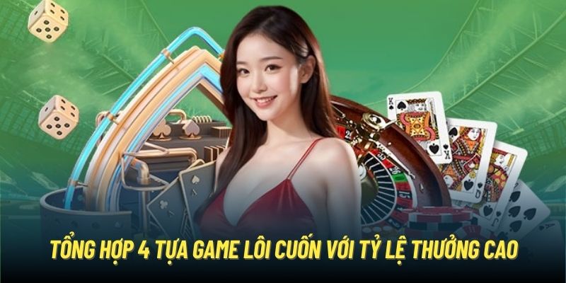 Tổng hợp 4 tựa game lôi cuốn với tỷ lệ thưởng cao