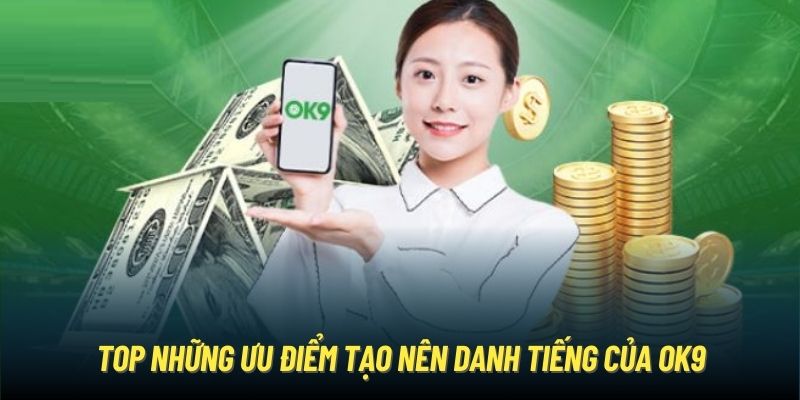 Top những ưu điểm tạo nên danh tiếng của OK9